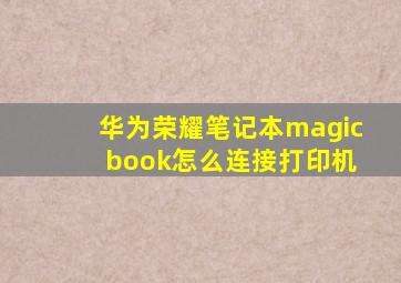 华为荣耀笔记本magic book怎么连接打印机